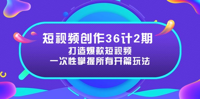 （14665期）短视频创作36计2期：打造爆款短视频所需的各类开篇技巧，提升视频吸引力-极速网创