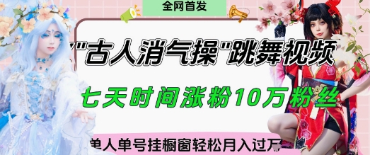 爆火“古人消气养生操”实战拆解，找准视频风口轻松起号，挂橱窗卖货月入过W-极速网创