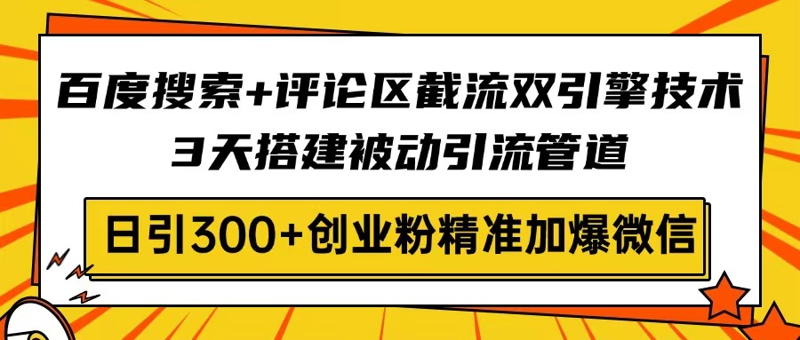 （14589期）百度搜索+评论区截流双引擎技术，3天搭建被动引流管道，日引300+创业粉…-极速网创