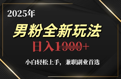 2025年男粉全新玩法，小白轻松上手，兼职副业首选，轻轻松松日入1k+-极速网创