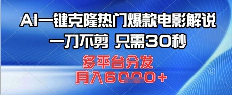 AI一键克隆热门爆款电影解说，一刀不剪，只需30秒，多平台分发，月入6k-极速网创