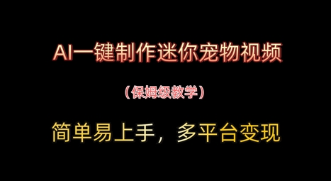 AI一键制作迷你宠物视频，简单易上手，保姆级教程，多平台变现-极速网创