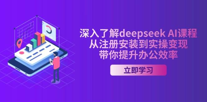 深入了解deepseek AI课程，从注册安装到实操变现，带你提升办公效率-极速网创