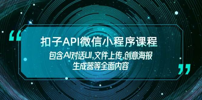 扣子API微信小程序课程，包含AI对话UI,文件上传,创意海报生成器等全面内容-极速网创