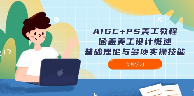 （14062期）AIGC+PS美工教程：涵盖美工设计概述、基础理论与多项实操技能-极速网创