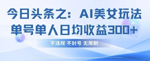 今日头条之AI美女玩法单号单人日均收益3张+，不违规 不封号 无限制-极速网创