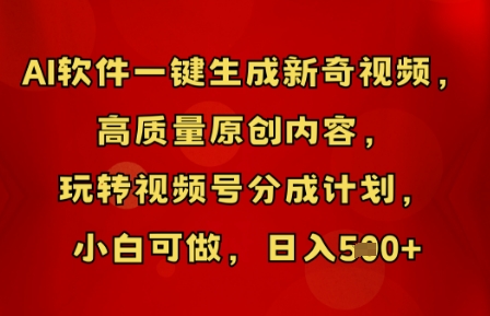 AI软件一键生成新奇视频，高质量原创内容，玩转视频号分成计划，小白可做，日入5张-极速网创