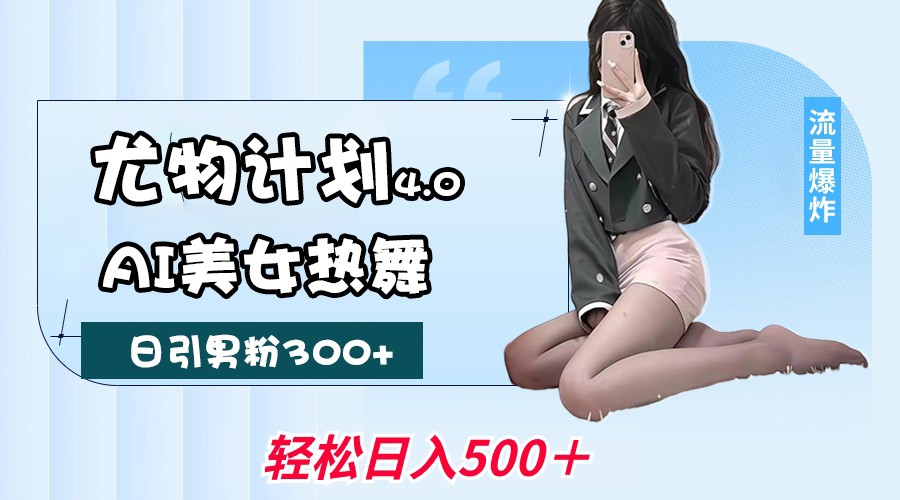 尤物计划4.0，AI美女热舞引爆流量，不限流不封号，轻松月入一万+-极速网创