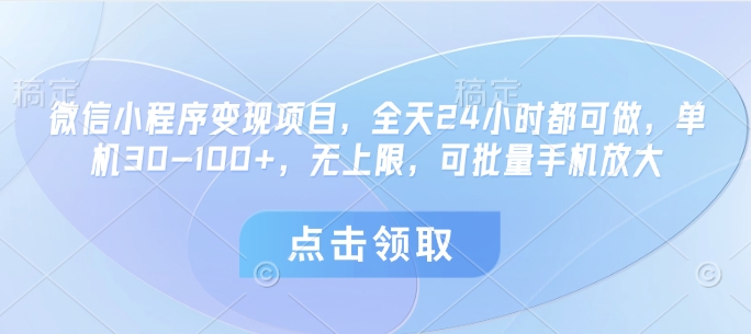 微信小程序变现项目，全天24小时都可做，单机30-100+，无上限，可批量手机放大-极速网创