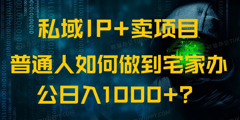 （14400期）私域IP+卖项目，普通人如何做到宅家办公实现日入1000+-极速网创