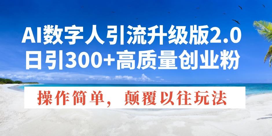 （14012期）AI数字人引流升级版2.0，日引300+高质量创业粉，操作简单，颠覆以往玩法-极速网创