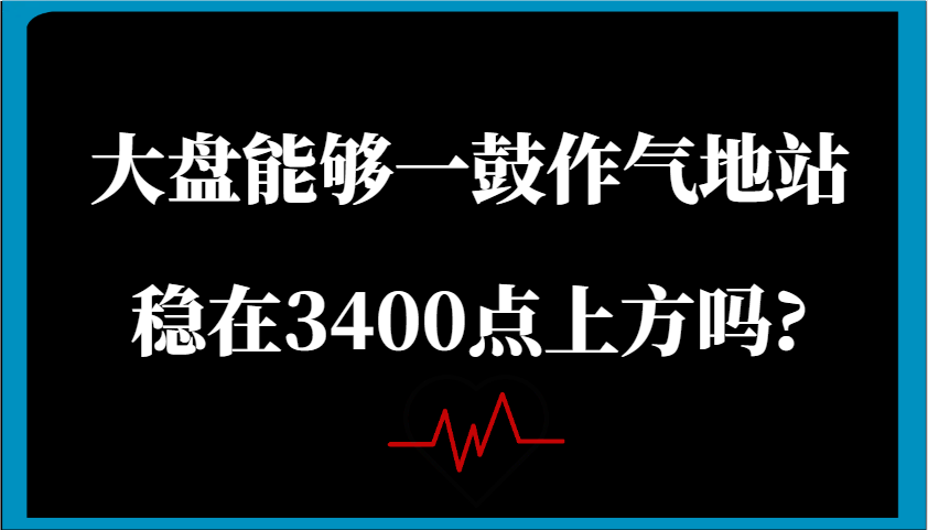 某公众号付费文章：大盘能够一鼓作气地站稳在3400点上方吗?-极速网创