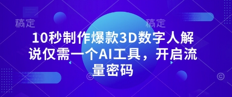 10秒制作爆款3D数字人解说仅需一个AI工具，开启流量密码-极速网创