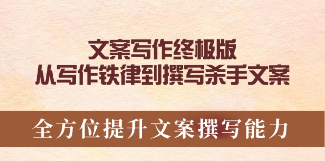 （14056期）文案写作终极版，从写作铁律到撰写杀手文案，全方位提升文案撰写能力-极速网创