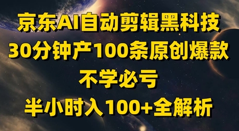 京东AI自动剪辑黑科技，30分钟产100条原创爆款，不学必亏！半小时入100+全解析-极速网创