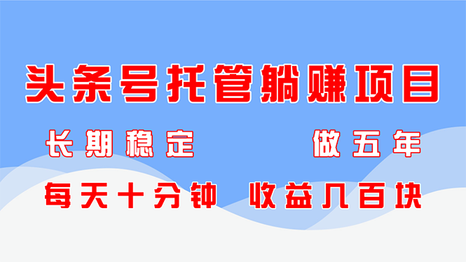 （14635期）头条号托管躺赚项目，长期稳定，可做五年，每天十分钟，收益几百块-极速网创