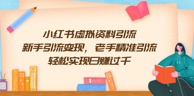 （13995期）小红书虚拟资料引流，新手引流变现，老手精准引流，轻松实现日赚过千-极速网创