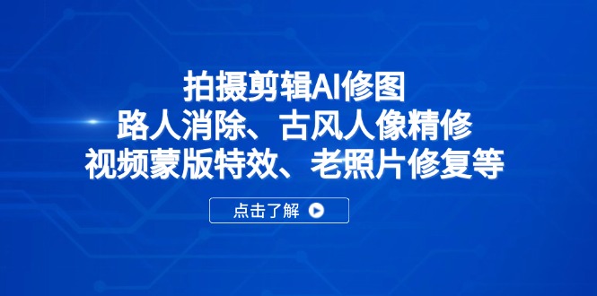 （14277期）拍摄剪辑AI修图：路人消除、古风人像精修、视频蒙版特效、老照片修复等-极速网创