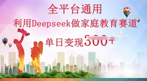 利用Deepseek做家庭教育赛道条条爆款单日变现3张-极速网创