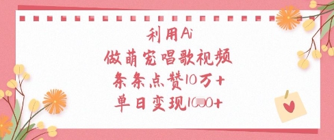 利用Ai做萌宠唱歌视频，条条点赞10W+，单日变现1k-极速网创