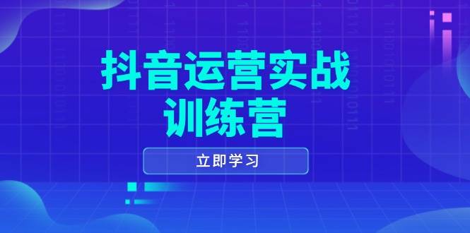 抖音运营实战训练营，0-1打造短视频爆款，涵盖拍摄剪辑、运营推广等全过程-极速网创