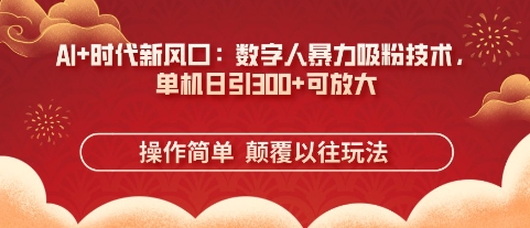 AI+时代新风口：数字人暴力吸粉技术，单机日引3张+可放大-极速网创