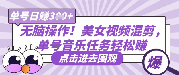 无脑操作！美女视频混剪，单号音乐任务轻松日入3张+-极速网创