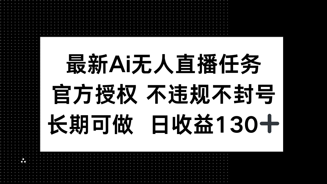 （14605期）最新AI无人直播任务，官方授权 不违规不封号，长期可做，日收益130+-极速网创