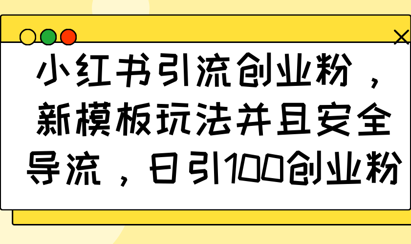 （14053期）小红书引流创业粉，新模板玩法并且安全导流，日引100创业粉-极速网创