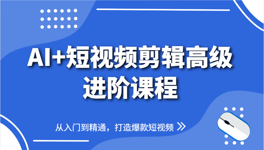 AI+短视频剪辑高级进阶课程，从入门到精通，打造爆款短视频-极速网创