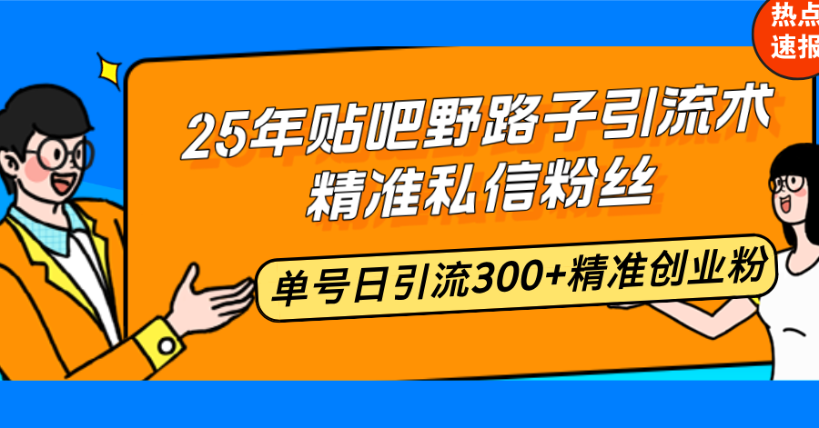 （14082期）25年贴吧野路子引流术，精准私信粉丝，单号日引流300+精准创业粉-极速网创