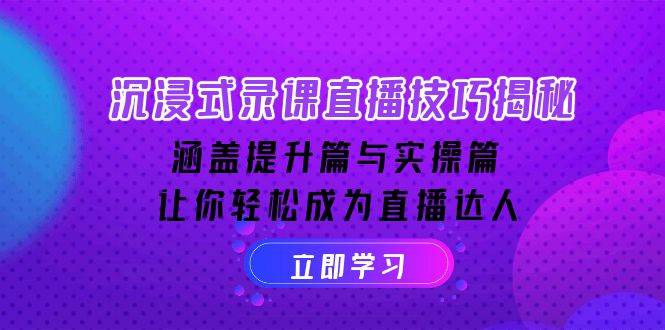 沉浸式录课直播技巧揭秘：涵盖提升篇与实操篇, 让你轻松成为直播达人-极速网创