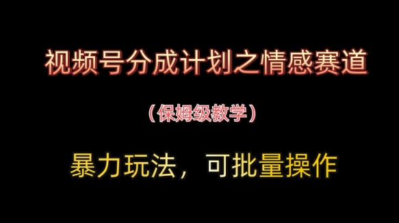 视频号分成计划之情感赛道暴力玩法，可批量操作，保姆级教学-极速网创