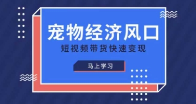 宠物赛道快速变现精品课，宠物经济风口，短视频带货快速变现-极速网创