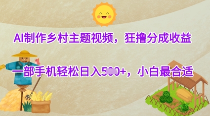 AI制作乡村主题视频，狂撸分成收益，一部手机轻松日入几张，小白最合适-极速网创