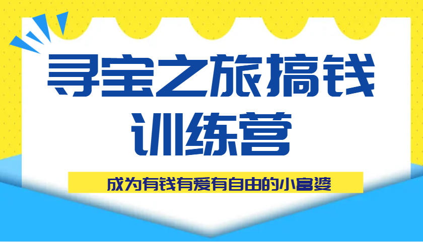 寻宝之旅搞钱训练营课程，成为有钱有爱有自由的小富婆-极速网创