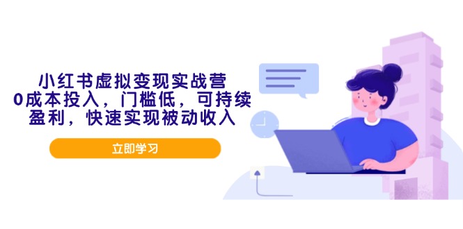 （14045期）小红书虚拟变现实战营，0成本投入，门槛低，可持续盈利，快速实现被动收入-极速网创
