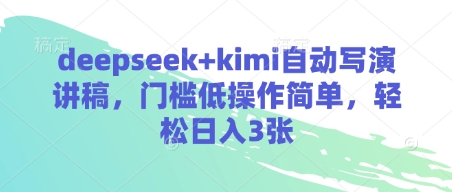 deepseek+kimi自动写演讲稿，门槛低操作简单，轻松日入3张-极速网创