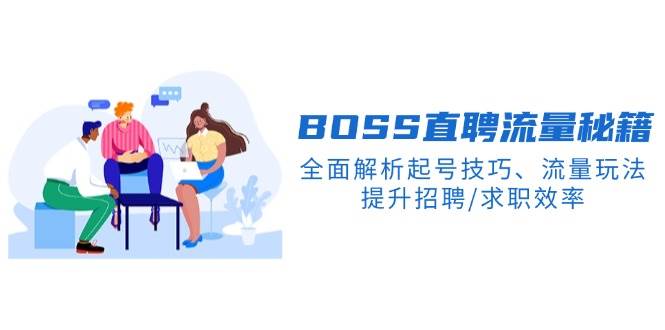 BOSS直聘流量秘籍，全面解析起号技巧、流量玩法，提升招聘/求职效率-极速网创