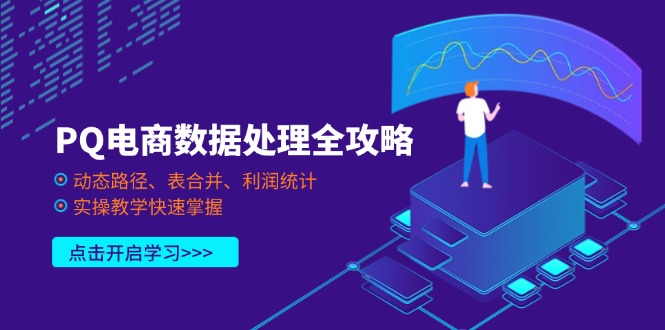 （14240期）PQ电商数据处理全攻略，动态路径、表合并、利润统计，实操教学快速掌握-极速网创