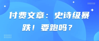 付费文章：史诗级暴跌！要跑吗？-极速网创