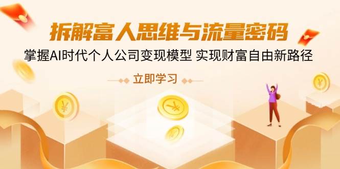 拆解富人思维与流量密码，掌握AI时代个人公司变现模型 实现财富自由新路径-极速网创