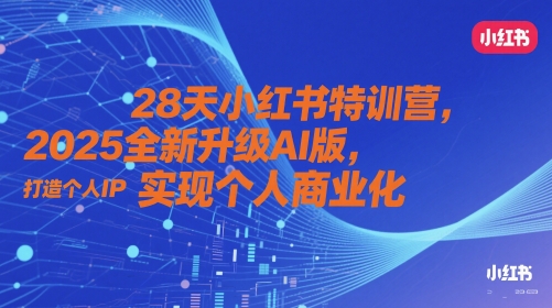 28天小红书特训营，2025全新升级AI版，打造个人IP，实现个人商业化-极速网创
