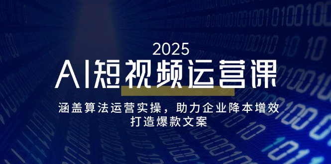 （14283期）AI短视频运营课，涵盖算法运营实操，助力企业降本增效，打造爆款文案-极速网创