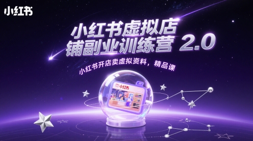 小红书虚拟店铺副业训练营2.0，小红书开店卖虚拟资料，精品课-极速网创