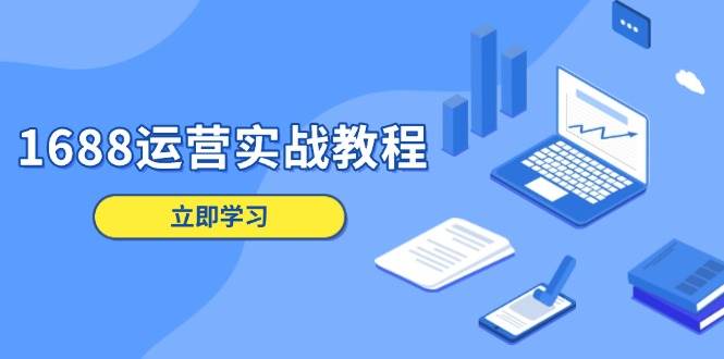 1688运营实战教程：店铺定位/商品管理/爆款打造/数字营销/客户服务等-极速网创