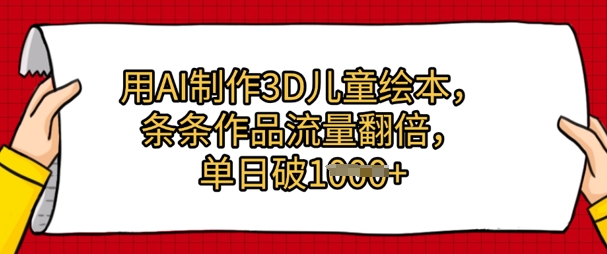 用AI制作3D儿童绘本，条条作品流量翻倍，单日几张-极速网创