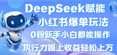 DeepSeek赋能小红书爆单玩法0粉新手小白都能操作，执行力跟上收益轻松上W，懒人勿做-极速网创