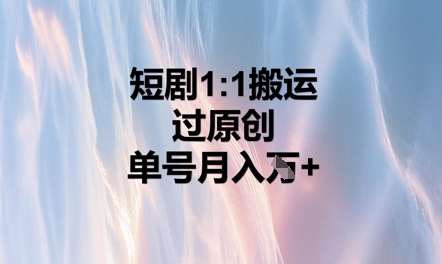 短剧1比1搬运过原创，单号月入W+-极速网创