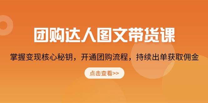 团购达人图文带货课，掌握变现核心秘钥，开通团购流程，持续出单获取佣金-极速网创